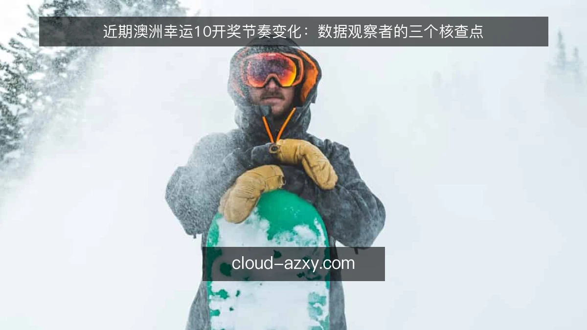 近期澳洲幸运10开奖节奏变化：数据观察者的三个核查点