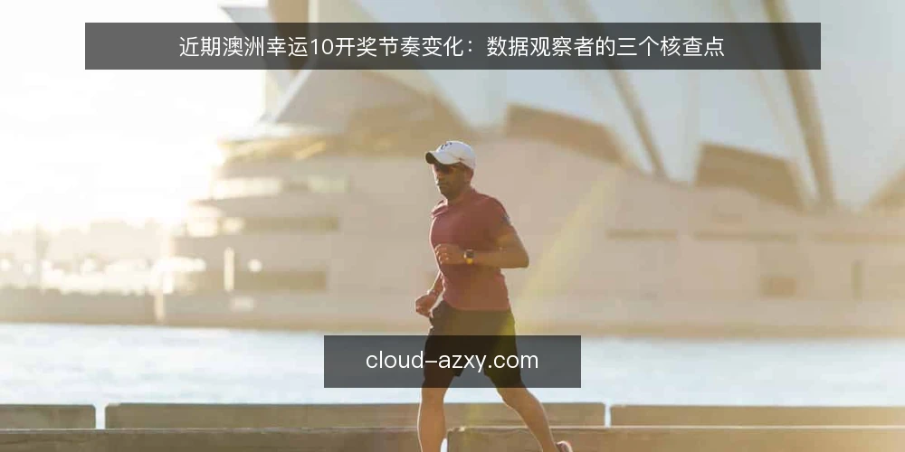 近期澳洲幸运10开奖节奏变化：数据观察者的三个核查点 — 先校准数据基线：开奖记录与官方源对齐 配图
