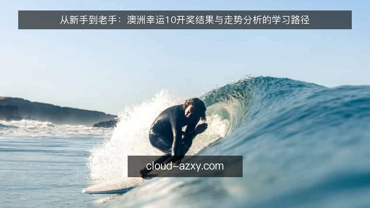 从新手到老手:澳洲幸运10开奖结果与走势分析的学习路径