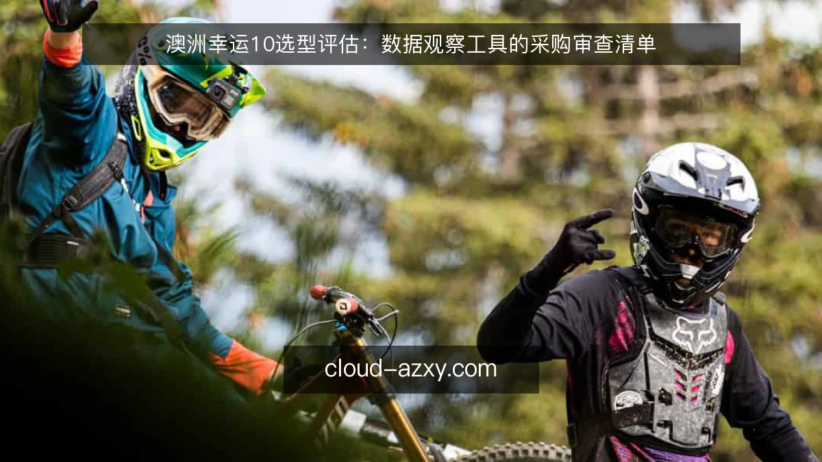 澳洲幸运10选型评估：数据观察工具的采购审查清单