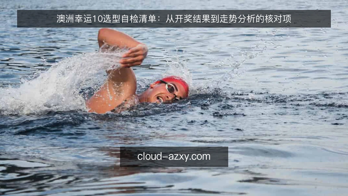 澳洲幸运10选型自检清单:从开奖结果到走势分析的核对项