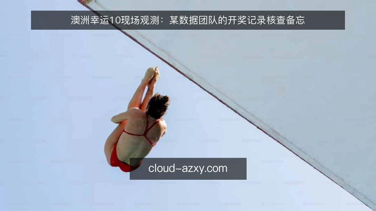 澳洲幸运10现场观测：某数据团队的开奖记录核查备忘
