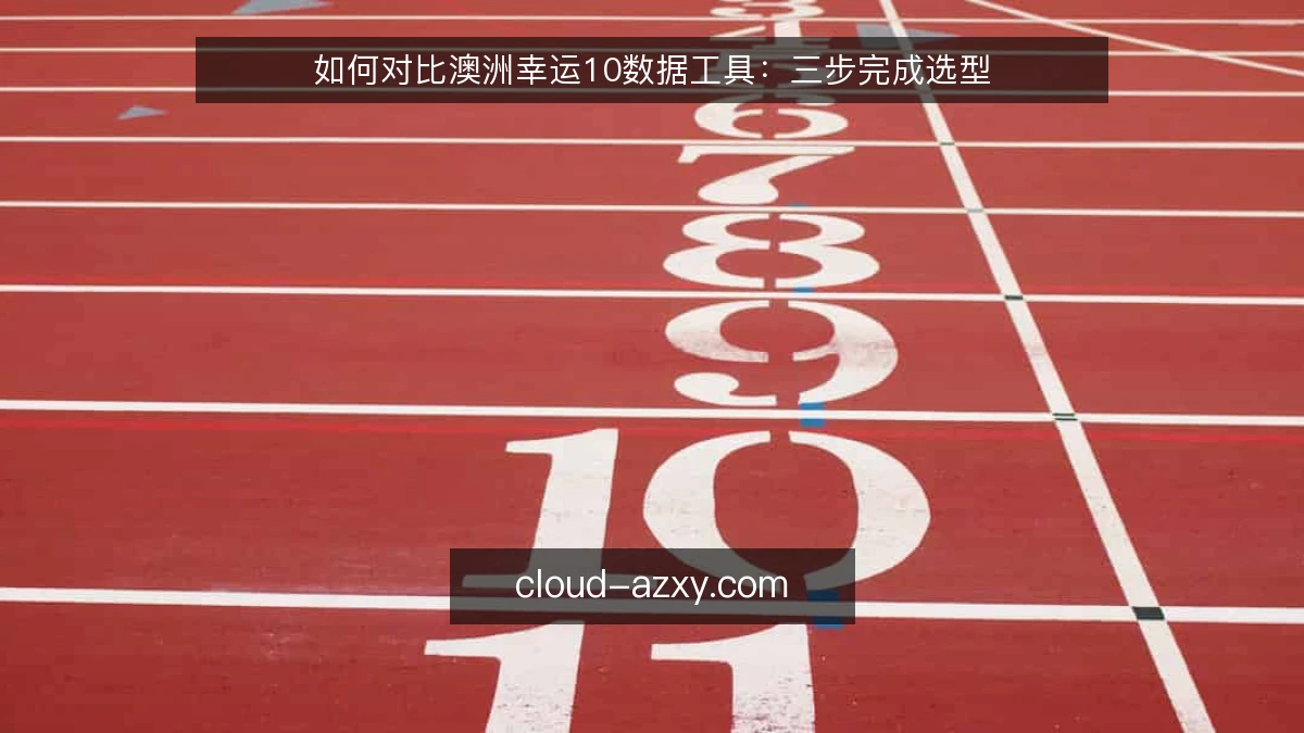 如何对比澳洲幸运10数据工具:三步完成选型