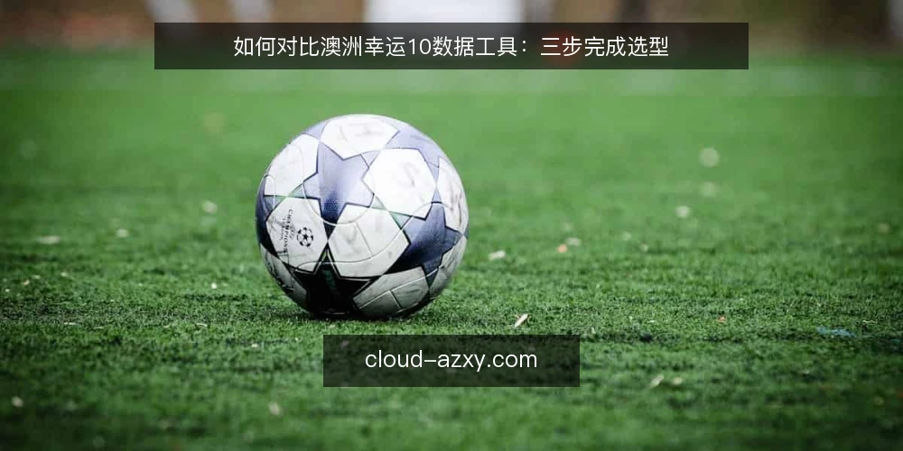 如何对比澳洲幸运10数据工具：三步完成选型 — 第一步：明确你的数据使用场景 配图