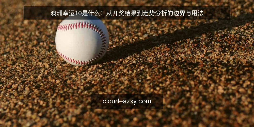 澳洲幸运10是什么：从开奖结果到走势分析的边界与用法 — 开奖结果查询的常见误区 配图