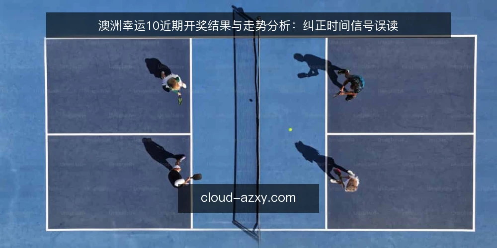 澳洲幸运10近期开奖结果与走势分析：纠正时间信号误读 — 近期开奖结果中的时间信号误读 配图
