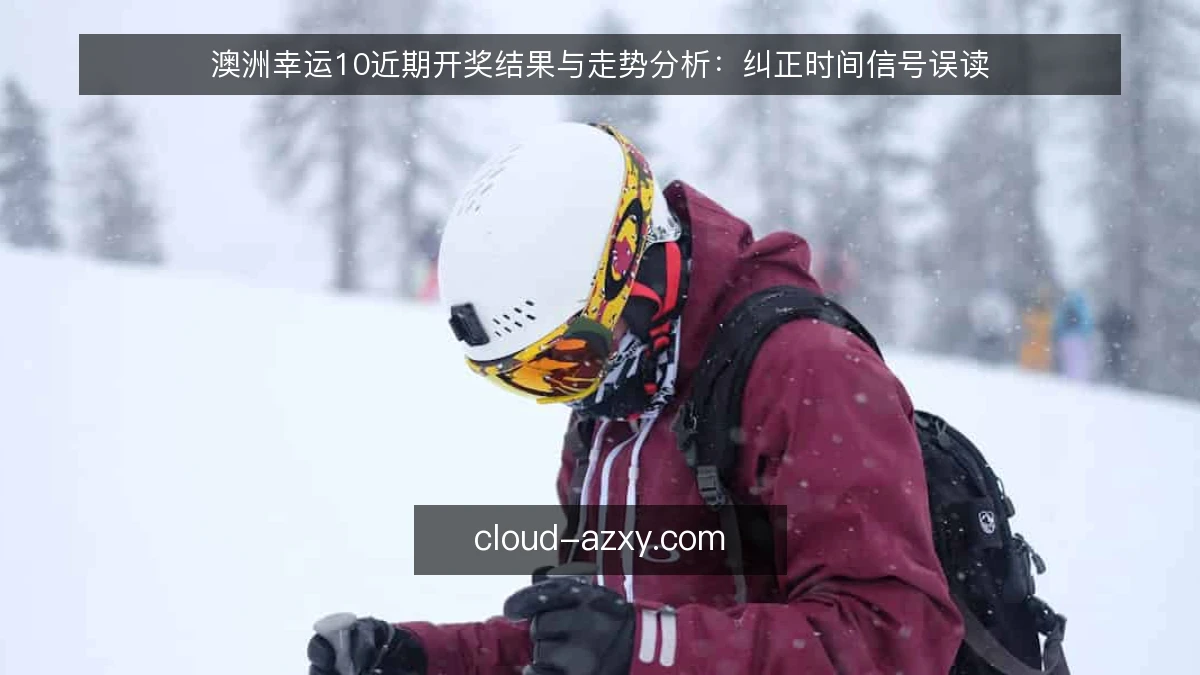 澳洲幸运10近期开奖结果与走势分析：纠正时间信号误读